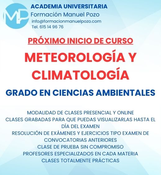 INICIO DE CURSO METEOROLOGÍA Y CLIMATOLOGÍA
ACADEMIA UNIVERSITARIA FORMACIÓN MANUEL POZO
Clases modalidad online y presencial.
Todas tus CLASES GRABADAS PARA QUE PUEDAS VISUALIZARLAS HASTA EL DÍA DEL EXAMEN
Resolución de todos tus ejercicios y exámenes de convocatorias anteriores.
Profesores especialidados y temario propio.
Acceso a PLATAFORMA VIRTUAL CON CONTENIDO EXCLUSIVO
¡Solicita tu clase de prueba en grupo sin compromiso!