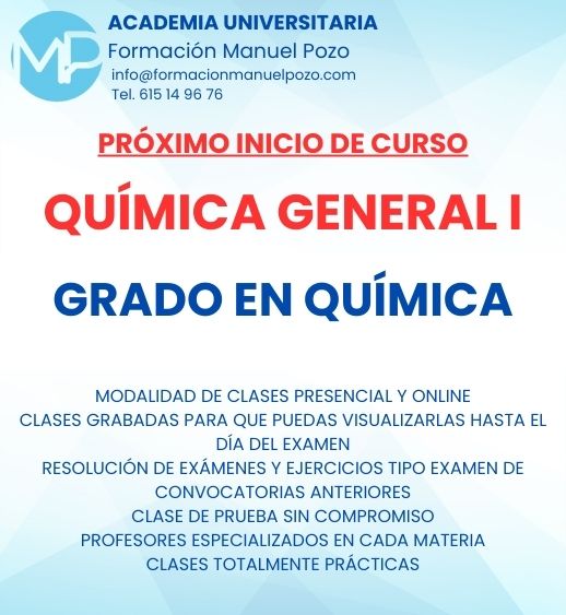INICIO DE CURSO QUÍMICA GENERAL I
ACADEMIA UNIVERSITARIA FORMACIÓN MANUEL POZO
Clases modalidad online y presencial.
Todas tus CLASES GRABADAS PARA QUE PUEDAS VISUALIZARLAS HASTA EL DÍA DEL EXAMEN
Resolución de todos tus ejercicios y exámenes de convocatorias anteriores.
Profesores especialidados y temario propio.
Acceso a PLATAFORMA VIRTUAL CON CONTENIDO EXCLUSIVO
¡Solicita tu clase de prueba en grupo sin compromiso!