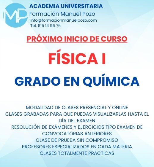 INICIO DE CURSO FÍSICA I
ACADEMIA UNIVERSITARIA FORMACIÓN MANUEL POZO
Clases modalidad online y presencial.
Todas tus CLASES GRABADAS PARA QUE PUEDAS VISUALIZARLAS HASTA EL DÍA DEL EXAMEN
Resolución de todos tus ejercicios y exámenes de convocatorias anteriores.
Profesores especialidados y temario propio.
Acceso a PLATAFORMA VIRTUAL CON CONTENIDO EXCLUSIVO
¡Solicita tu clase de prueba en grupo sin compromiso!