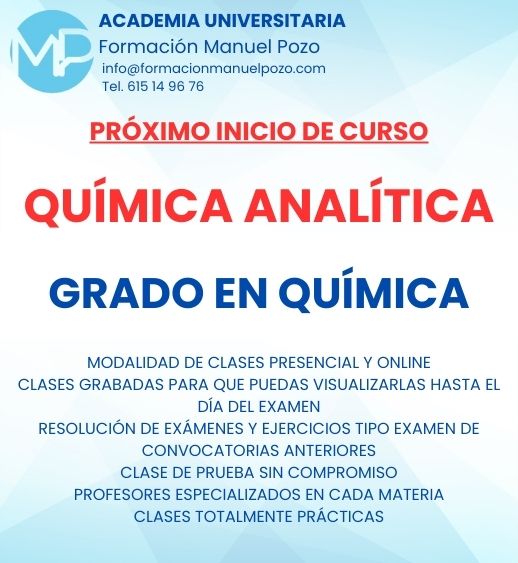 INICIO DE CURSO QUÍMICA ANALÍTICA I
ACADEMIA UNIVERSITARIA FORMACIÓN MANUEL POZO
Clases modalidad online y presencial.
Todas tus CLASES GRABADAS PARA QUE PUEDAS VISUALIZARLAS HASTA EL DÍA DEL EXAMEN
Resolución de todos tus ejercicios y exámenes de convocatorias anteriores.
Profesores especialidados y temario propio.
Acceso a PLATAFORMA VIRTUAL CON CONTENIDO EXCLUSIVO
¡Solicita tu clase de prueba en grupo sin compromiso!