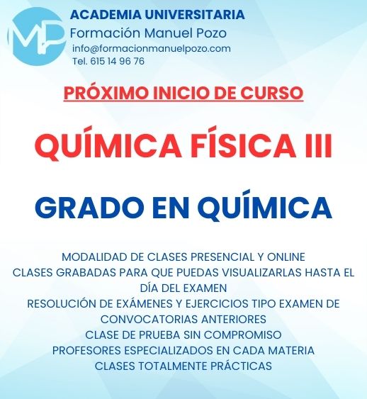 INICIO DE CURSO QUÍMICA FÍSICA III
ACADEMIA UNIVERSITARIA FORMACIÓN MANUEL POZO
Clases modalidad online y presencial.
Todas tus CLASES GRABADAS PARA QUE PUEDAS VISUALIZARLAS HASTA EL DÍA DEL EXAMEN
Resolución de todos tus ejercicios y exámenes de convocatorias anteriores.
Profesores especialidados y temario propio.
Acceso a PLATAFORMA VIRTUAL CON CONTENIDO EXCLUSIVO
¡Solicita tu clase de prueba en grupo sin compromiso!