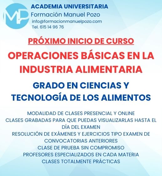 INICIO DE CURSO OPERACIONES BÁSICAS EN LA INDUSTRIA ALIMENTARIA
ACADEMIA UNIVERSITARIA FORMACIÓN MANUEL POZO
Clases modalidad online y presencial.
Todas tus CLASES GRABADAS PARA QUE PUEDAS VISUALIZARLAS HASTA EL DÍA DEL EXAMEN
Resolución de todos tus ejercicios y exámenes de convocatorias anteriores.
Profesores especialidados y temario propio.
Acceso a PLATAFORMA VIRTUAL CON CONTENIDO EXCLUSIVO
¡Solicita tu clase de prueba en grupo sin compromiso!
