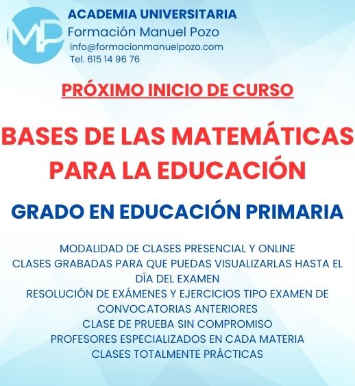 INICIO DE CURSO BASES MATEMÁTICAS PARA LA EDUCACIÓN PRIMARIA
ACADEMIA UNIVERSITARIA FORMACIÓN MANUEL POZO
Clases modalidad online y presencial.
Todas tus CLASES GRABADAS PARA QUE PUEDAS VISUALIZARLAS HASTA EL DÍA DEL EXAMEN
Resolución de todos tus ejercicios y exámenes de convocatorias anteriores.
Profesores especialidados y temario propio.
Acceso a PLATAFORMA VIRTUAL CON CONTENIDO EXCLUSIVO
¡Solicita tu clase de prueba en grupo sin compromiso!