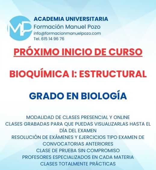 INICIO DE CURSO BIOQUÍMICA I: ESTRUCTURAL
ACADEMIA UNIVERSITARIA FORMACIÓN MANUEL POZO
Clases modalidad online y presencial.
Todas tus CLASES GRABADAS PARA QUE PUEDAS VISUALIZARLAS HASTA EL DÍA DEL EXAMEN
Resolución de todos tus ejercicios y exámenes de convocatorias anteriores.
Profesores especialidados y temario propio.
Acceso a PLATAFORMA VIRTUAL CON CONTENIDO EXCLUSIVO
¡Solicita tu clase de prueba en grupo sin compromiso!