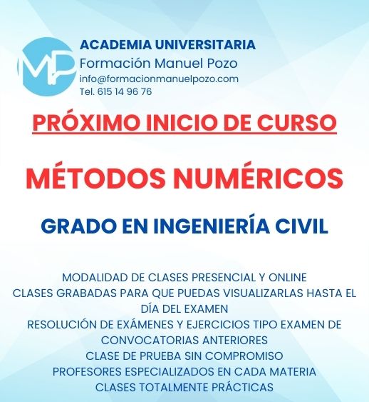 INICIO DE CURSO MÉTODOS NUMÉRICOS
ACADEMIA UNIVERSITARIA FORMACIÓN MANUEL POZO
Clases modalidad online y presencial.
Todas tus CLASES GRABADAS PARA QUE PUEDAS VISUALIZARLAS HASTA EL DÍA DEL EXAMEN
Resolución de todos tus ejercicios y exámenes de convocatorias anteriores.
Profesores especialidados y temario propio.
Acceso a PLATAFORMA VIRTUAL CON CONTENIDO EXCLUSIVO
¡Solicita tu clase de prueba en grupo sin compromiso!