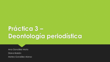 Práctica 3 Deontología Periodística Ana González Diana Baizán Mateo González Alonso.pdf